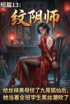 纹阴师:给丝袜美母纹了九尾狐仙后,她当着全班学生黑丝潮吹了